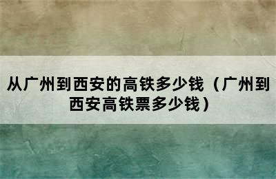 从广州到西安的高铁多少钱（广州到西安高铁票多少钱）