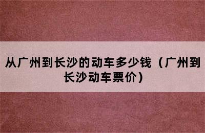 从广州到长沙的动车多少钱（广州到长沙动车票价）