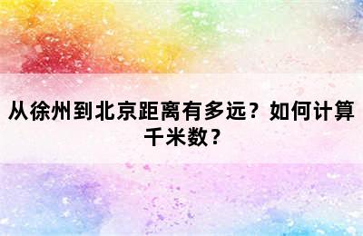 从徐州到北京距离有多远？如何计算千米数？