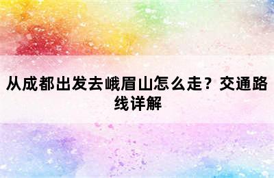 从成都出发去峨眉山怎么走？交通路线详解