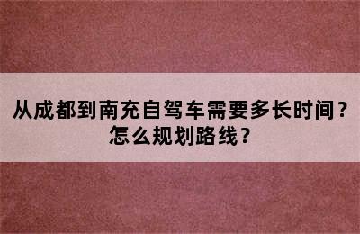从成都到南充自驾车需要多长时间？怎么规划路线？