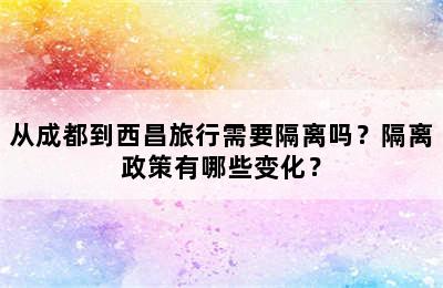 从成都到西昌旅行需要隔离吗？隔离政策有哪些变化？