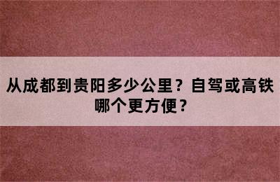 从成都到贵阳多少公里？自驾或高铁哪个更方便？