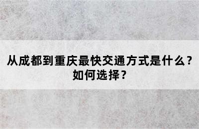 从成都到重庆最快交通方式是什么？如何选择？