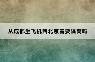 从成都坐飞机到北京需要隔离吗