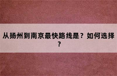 从扬州到南京最快路线是？如何选择？