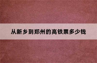 从新乡到郑州的高铁票多少钱