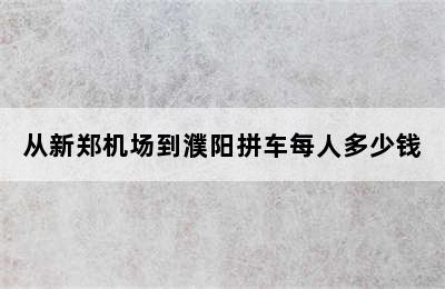 从新郑机场到濮阳拼车每人多少钱