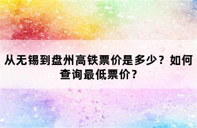 从无锡到盘州高铁票价是多少？如何查询最低票价？