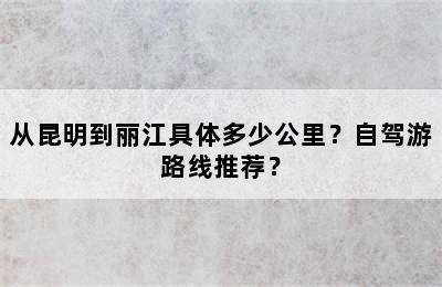 从昆明到丽江具体多少公里？自驾游路线推荐？