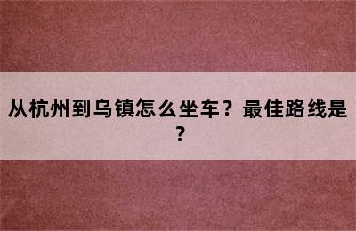 从杭州到乌镇怎么坐车？最佳路线是？