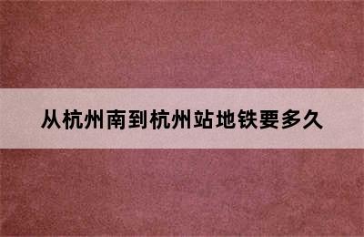 从杭州南到杭州站地铁要多久