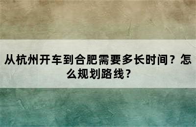 从杭州开车到合肥需要多长时间？怎么规划路线？