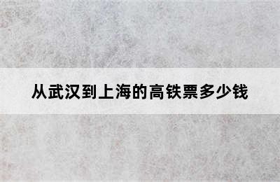 从武汉到上海的高铁票多少钱