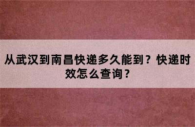 从武汉到南昌快递多久能到？快递时效怎么查询？