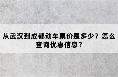 从武汉到成都动车票价是多少？怎么查询优惠信息？