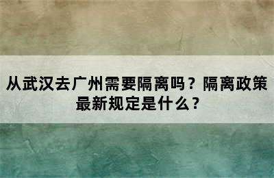 从武汉去广州需要隔离吗？隔离政策最新规定是什么？