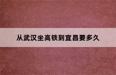 从武汉坐高铁到宜昌要多久