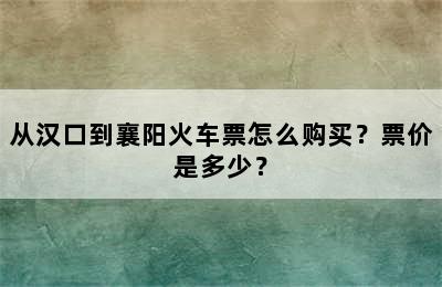 从汉口到襄阳火车票怎么购买？票价是多少？