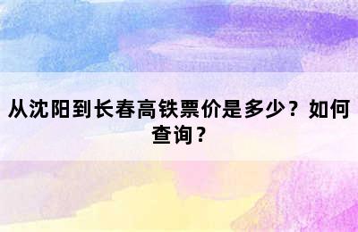 从沈阳到长春高铁票价是多少？如何查询？