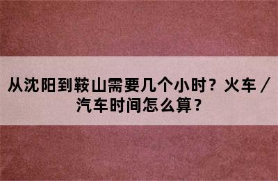 从沈阳到鞍山需要几个小时？火车／汽车时间怎么算？