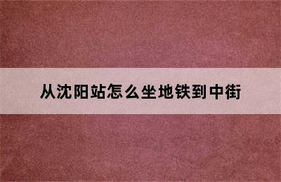 从沈阳站怎么坐地铁到中街