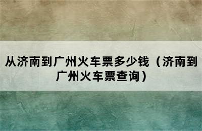 从济南到广州火车票多少钱（济南到广州火车票查询）