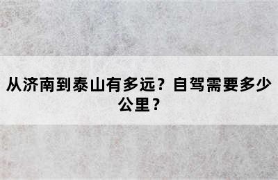 从济南到泰山有多远？自驾需要多少公里？