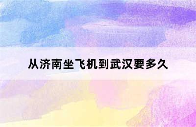 从济南坐飞机到武汉要多久