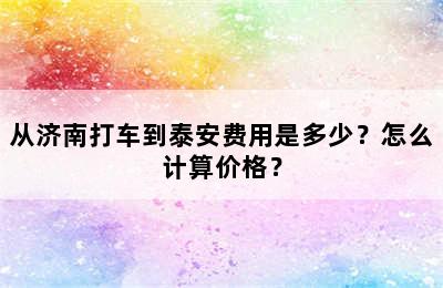 从济南打车到泰安费用是多少？怎么计算价格？