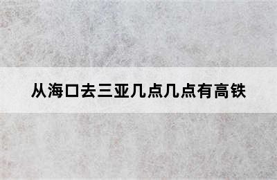 从海口去三亚几点几点有高铁