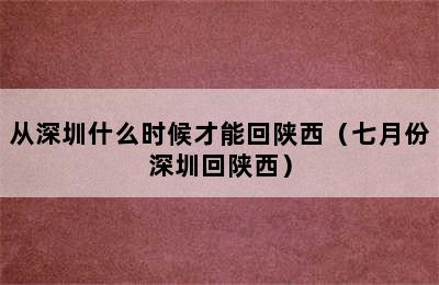 从深圳什么时候才能回陕西（七月份深圳回陕西）