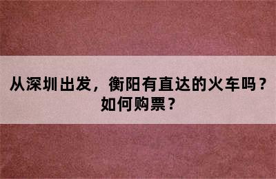 从深圳出发，衡阳有直达的火车吗？如何购票？