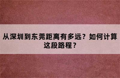 从深圳到东莞距离有多远？如何计算这段路程？