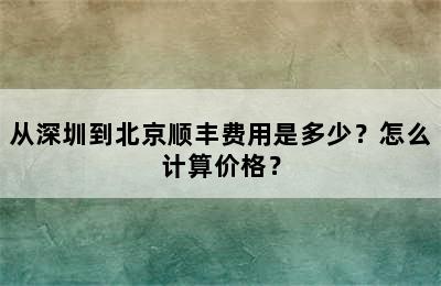 从深圳到北京顺丰费用是多少？怎么计算价格？