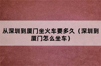 从深圳到厦门坐火车要多久（深圳到厦门怎么坐车）