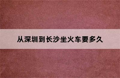 从深圳到长沙坐火车要多久