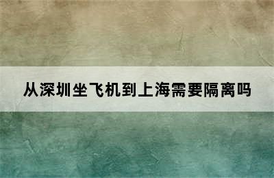 从深圳坐飞机到上海需要隔离吗