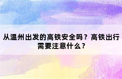 从温州出发的高铁安全吗？高铁出行需要注意什么？