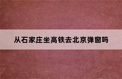 从石家庄坐高铁去北京弹窗吗