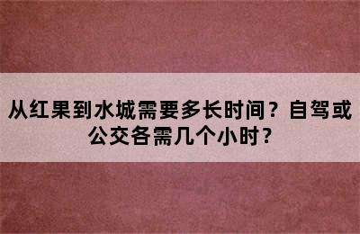 从红果到水城需要多长时间？自驾或公交各需几个小时？