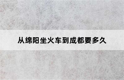 从绵阳坐火车到成都要多久