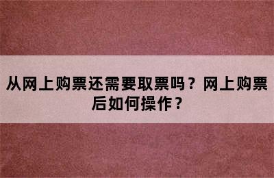 从网上购票还需要取票吗？网上购票后如何操作？