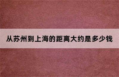 从苏州到上海的距离大约是多少钱