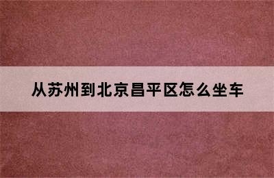 从苏州到北京昌平区怎么坐车