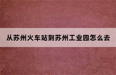 从苏州火车站到苏州工业园怎么去