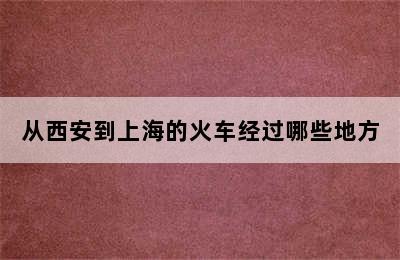 从西安到上海的火车经过哪些地方