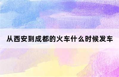 从西安到成都的火车什么时候发车