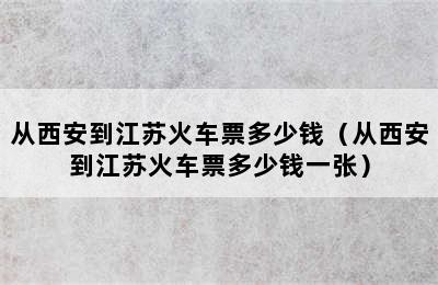 从西安到江苏火车票多少钱（从西安到江苏火车票多少钱一张）