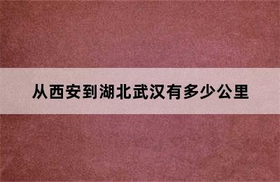 从西安到湖北武汉有多少公里